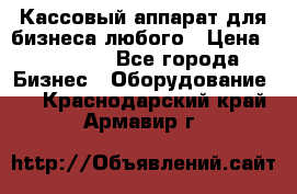 Кассовый аппарат для бизнеса любого › Цена ­ 15 000 - Все города Бизнес » Оборудование   . Краснодарский край,Армавир г.